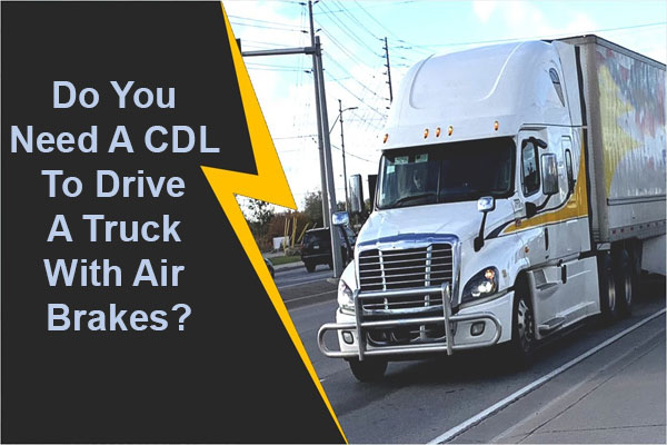 Do you need a CDL to drive a truck with air brakes