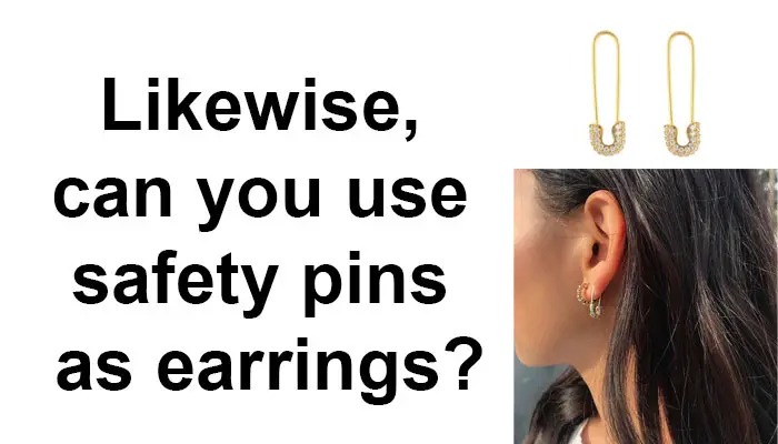 Likewise, can you use safety pins as earrings?