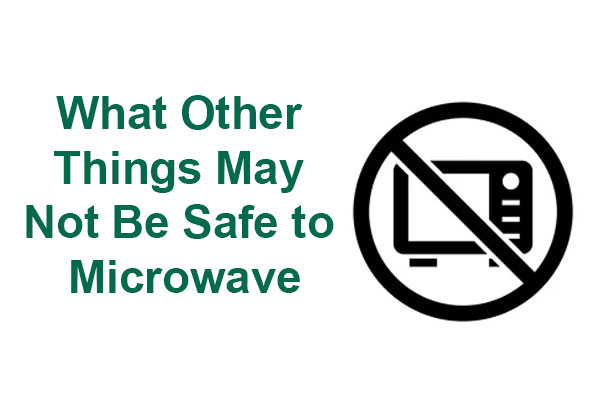 What Other Things May Not Be Safe to Microwave