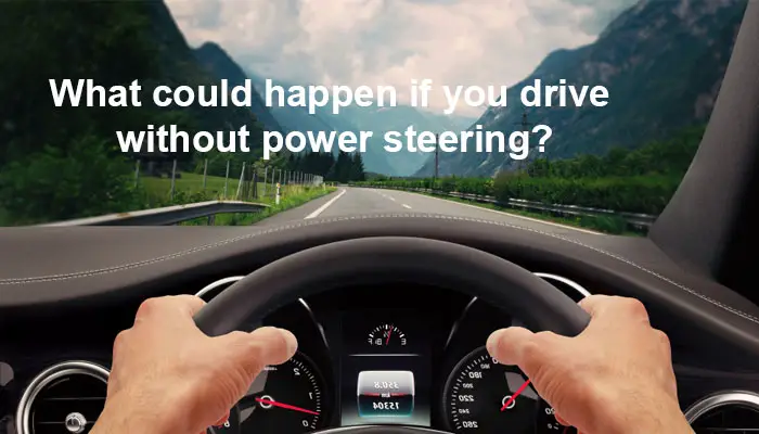 What could happen if you drive without power steering?