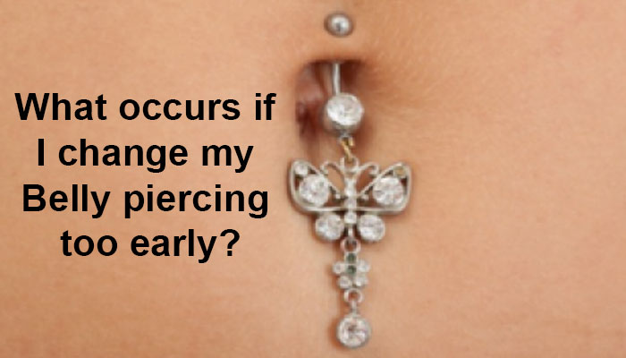 What occurs if I change my Belly piercing too early?