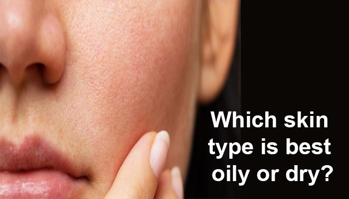 Which skin type is best oily or dry?