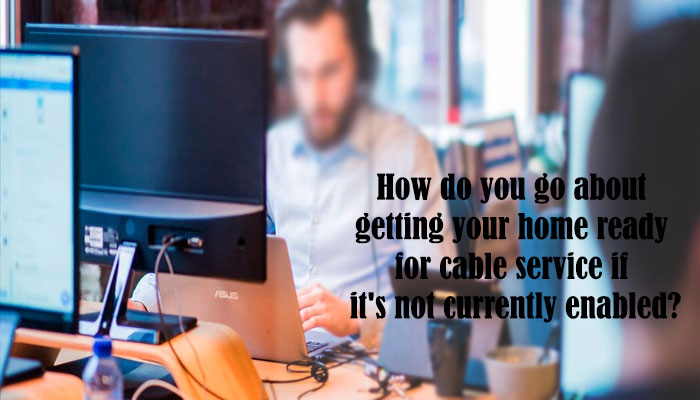 How do you go about getting your home ready for cable service if it's not currently enabled?