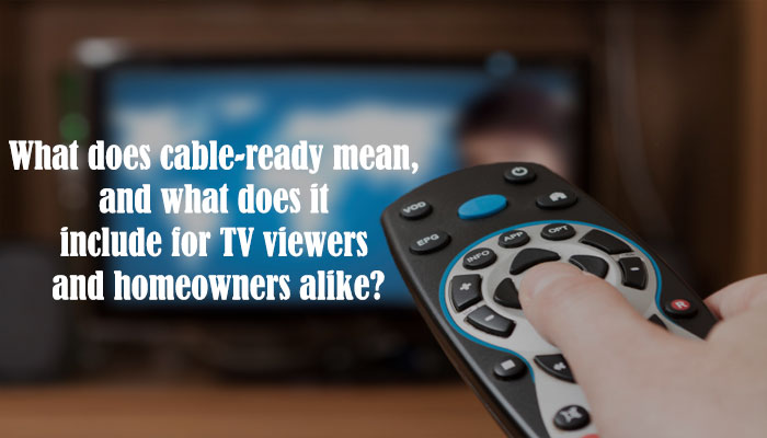 What does cable-ready mean, and what does it include for TV viewers and homeowners alike?