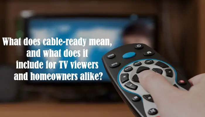What does cable-ready mean, and what does it include for TV viewers and homeowners alike?