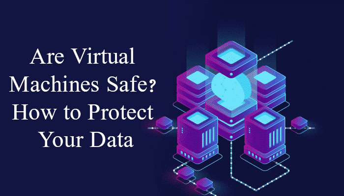 Are Virtual Machines Safe? How to Protect Your Data? Tips & Tricks