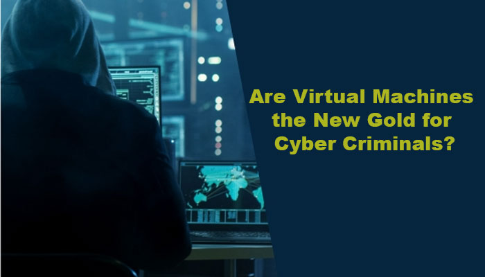 Are Virtual Machines the New Gold for Cyber Criminals?