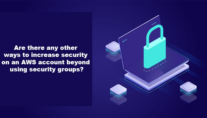 Are there any other ways to increase security on an AWS account beyond using security groups?
