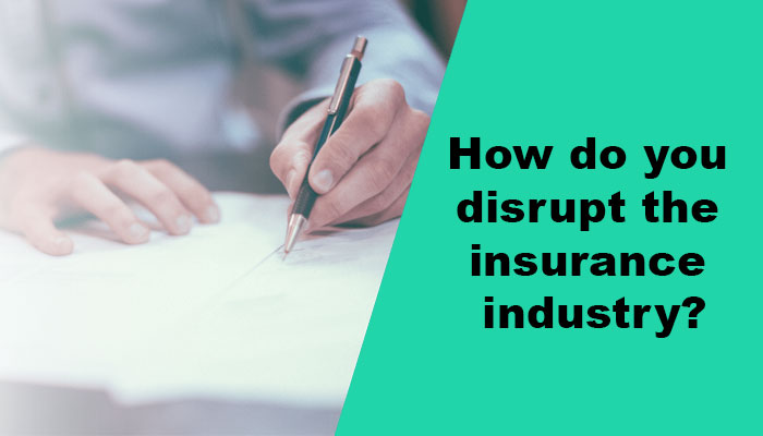 How do you disrupt the insurance industry?