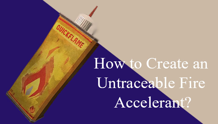 How to Create an Untraceable Fire Accelerant?