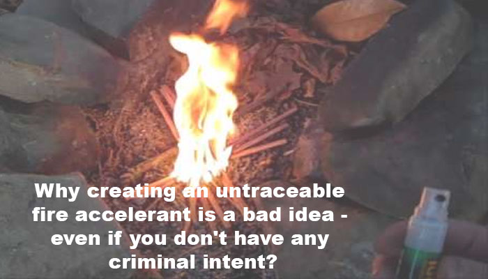 Why creating an untraceable fire accelerant is a bad idea - even if you don't have any criminal intent?