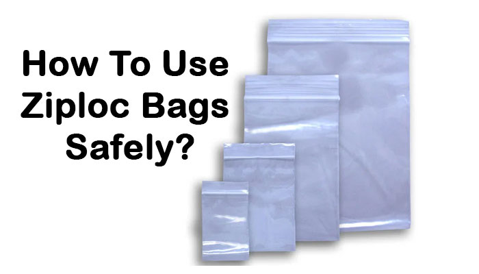 How To Use Ziploc Bags Safely?