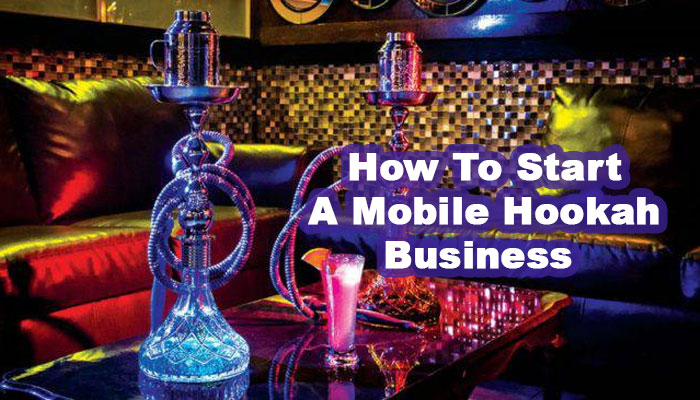 How To Start A Mobile Hookah Business