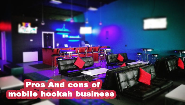 Pros And cons of mobile hookah business
