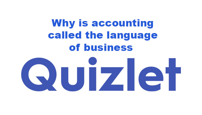 Why is accounting called the language of business Quizlet